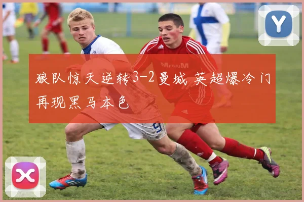 狼队惊天逆转3-2曼城 英超爆冷门再现黑马本色