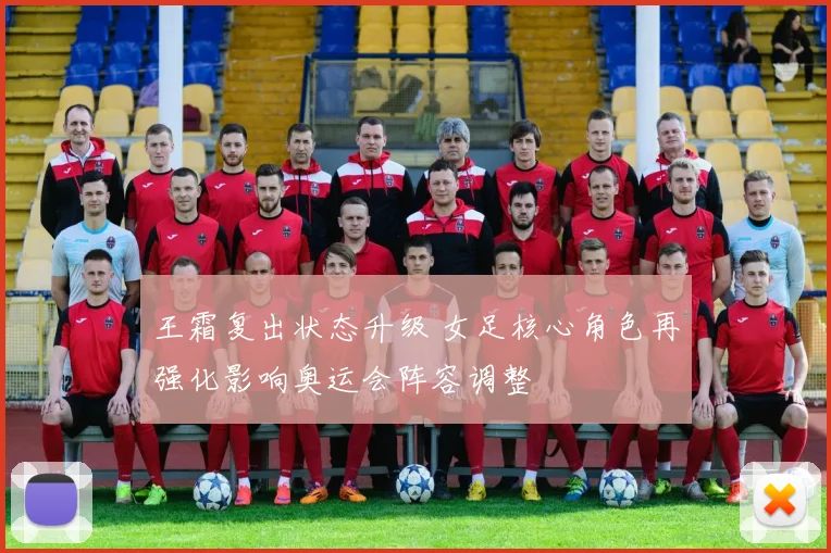 王霜复出状态升级 女足核心角色再强化影响奥运会阵容调整