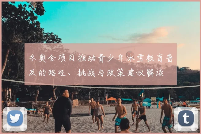 冬奥会项目推动青少年冰雪教育普及的路径、挑战与政策建议解读