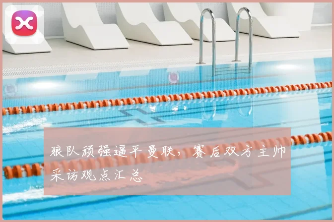 狼队顽强逼平曼联，赛后双方主帅采访观点汇总