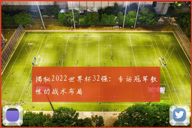 揭秘2022世界杯32强：专访冠军教练的战术布局