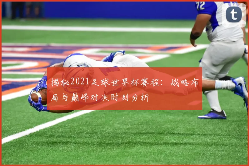 揭秘2021足球世界杯赛程：战略布局与巅峰对决时刻分析