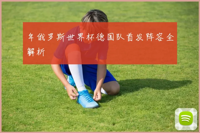 年俄罗斯世界杯德国队首发阵容全解析