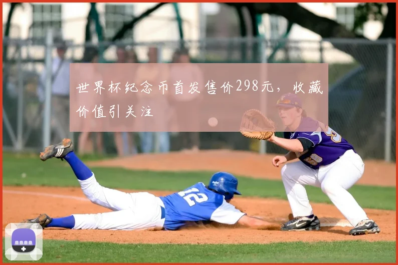 世界杯纪念币首发售价298元，收藏价值引关注