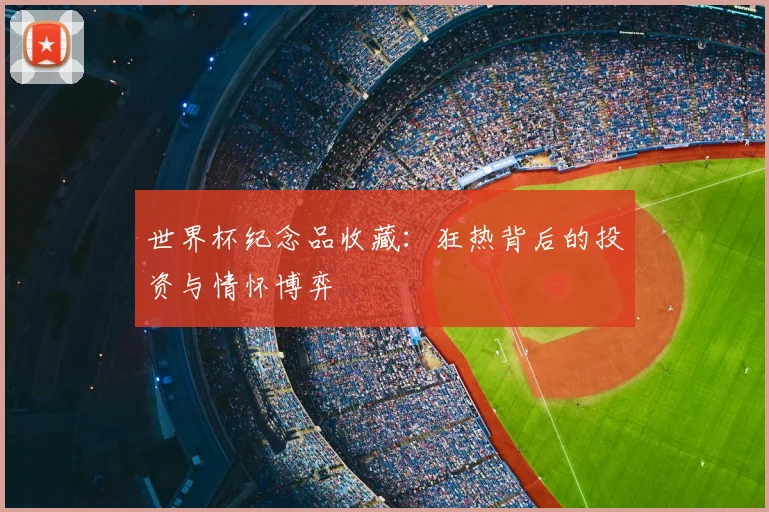 世界杯纪念品收藏：狂热背后的投资与情怀博弈