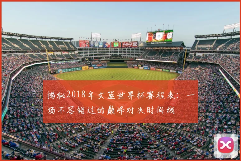 揭秘2018年女篮世界杯赛程表:一场不容错过的巅峰对决时间线