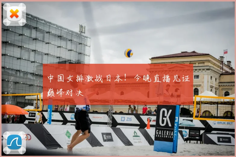 中国女排激战日本！今晚直播见证巅峰对决