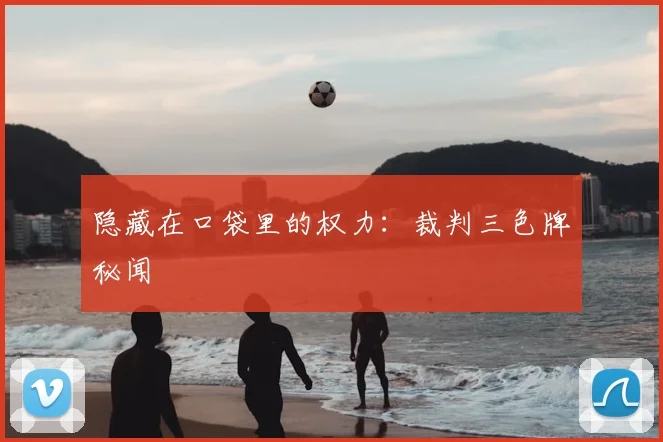 隐藏在口袋里的权力:裁判三色牌秘闻