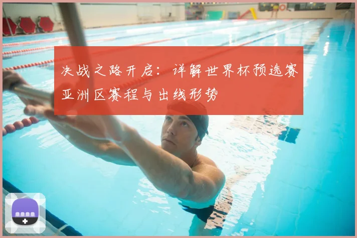 决战之路开启：详解世界杯预选赛亚洲区赛程与出线形势