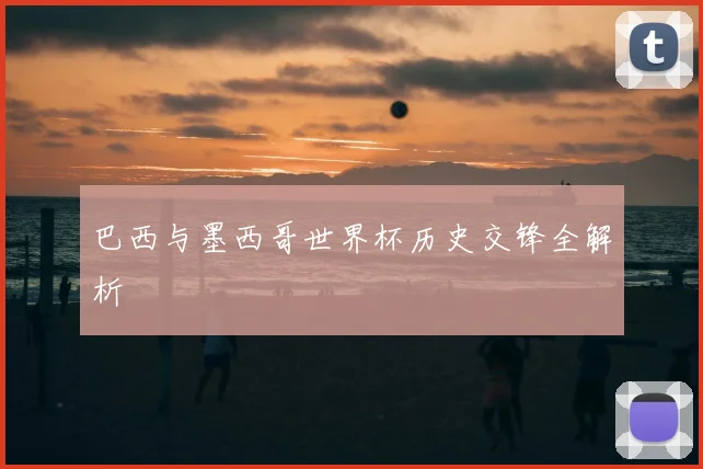 巴西与墨西哥世界杯历史交锋全解析