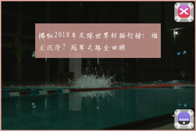 揭秘2018年足球世界杯排行榜：谁主沉浮？冠军之路全回顾