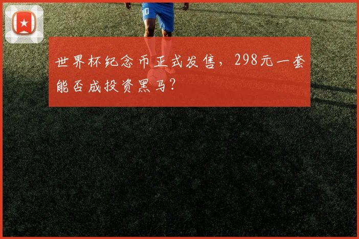 世界杯纪念币正式发售，298元一套能否成投资黑马？