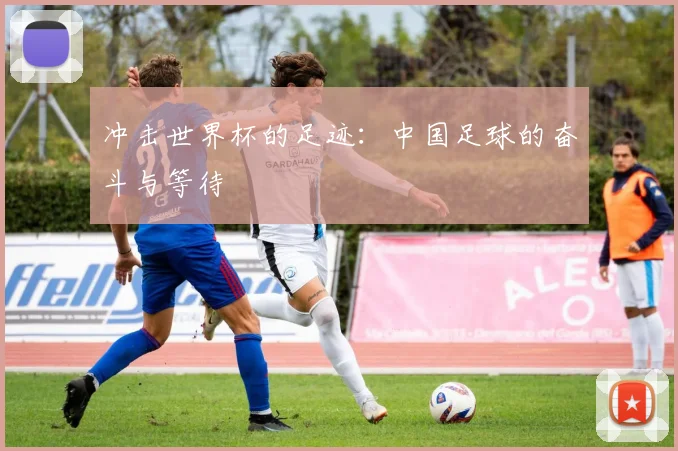 冲击世界杯的足迹：中国足球的奋斗与等待