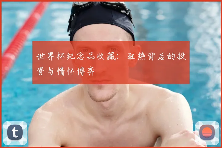 世界杯纪念品收藏：狂热背后的投资与情怀博弈