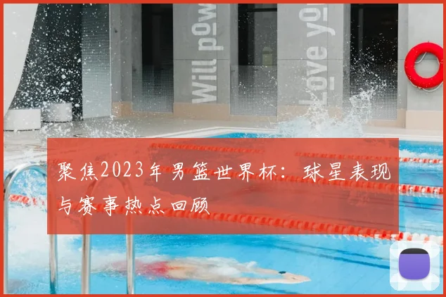 聚焦2023年男篮世界杯：球星表现与赛事热点回顾