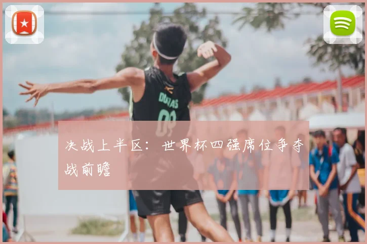 决战上半区：世界杯四强席位争夺战前瞻