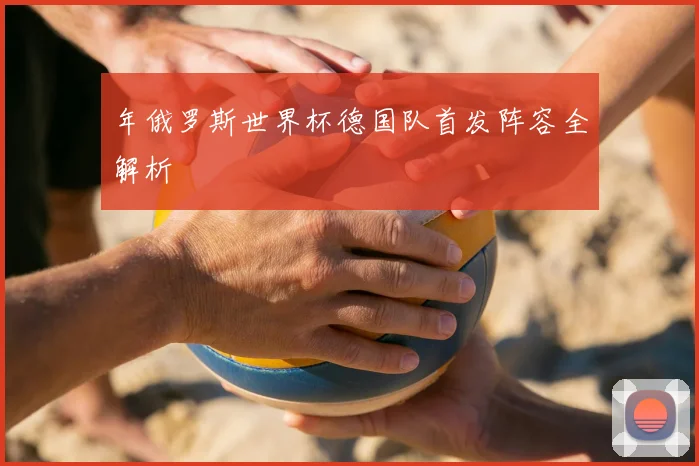 年俄罗斯世界杯德国队首发阵容全解析