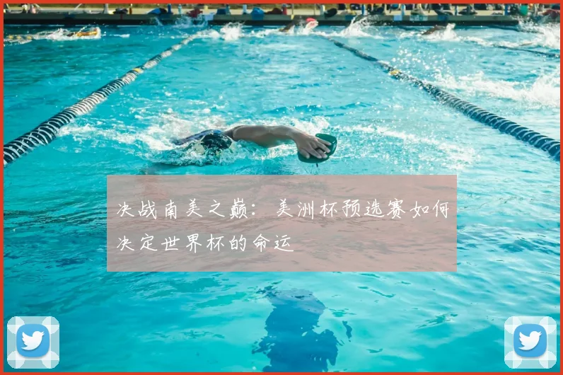 决战南美之巅：美洲杯预选赛如何决定世界杯的命运