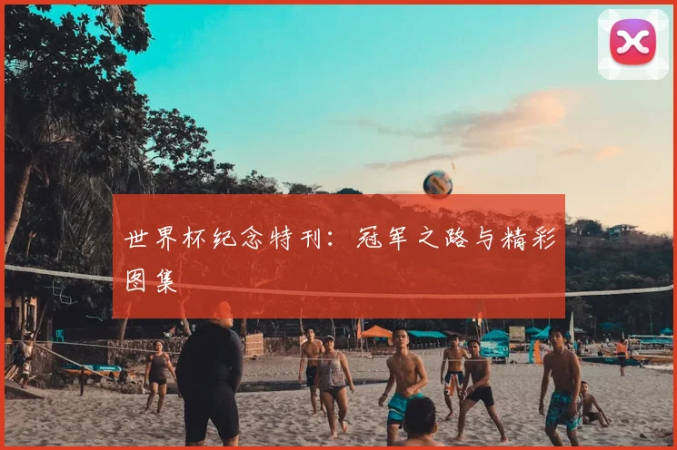 世界杯纪念特刊：冠军之路与精彩图集