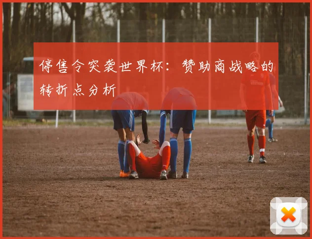 停售令突袭世界杯:赞助商战略的转折点分析