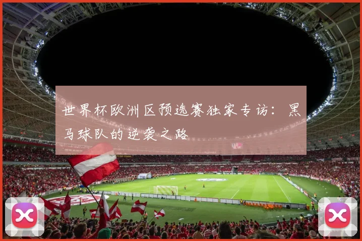 世界杯欧洲区预选赛独家专访：黑马球队的逆袭之路