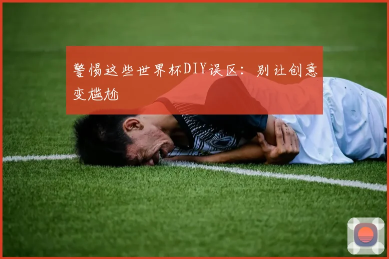警惕这些世界杯DIY误区：别让创意变尴尬
