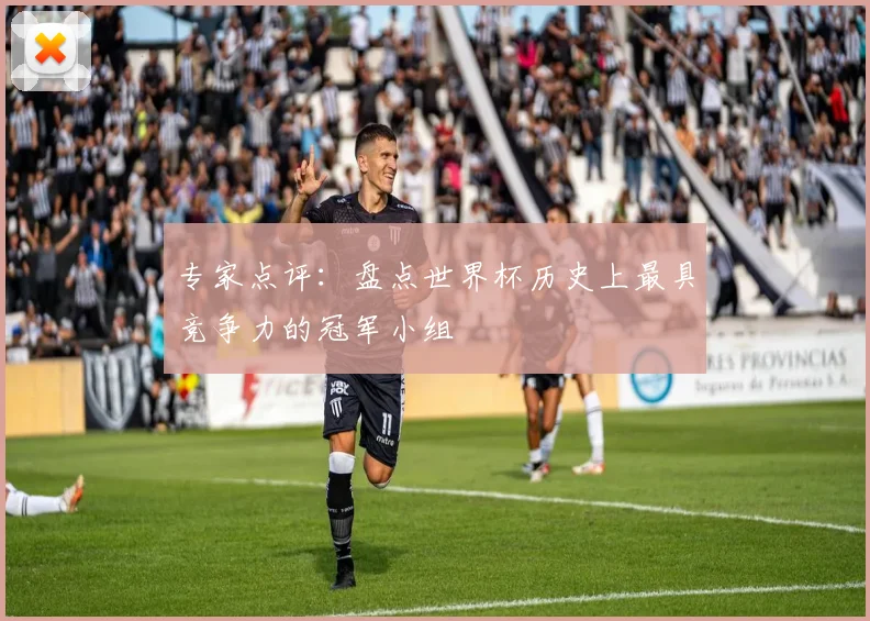 专家点评：盘点世界杯历史上最具竞争力的冠军小组